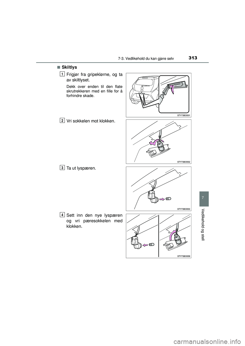TOYOTA AYGO 2015  Instruksjoner for bruk (in Norwegian) 3137-3. Vedlikehold du kan gjøre selv
7
Vedlikehold og stell
OM99J92NO■
Skiltlys
Frigjør fra gripeklørne, og ta
av skiltlyset.
Dekk over enden til den flate
skrutrekkeren med en fille for å
forh