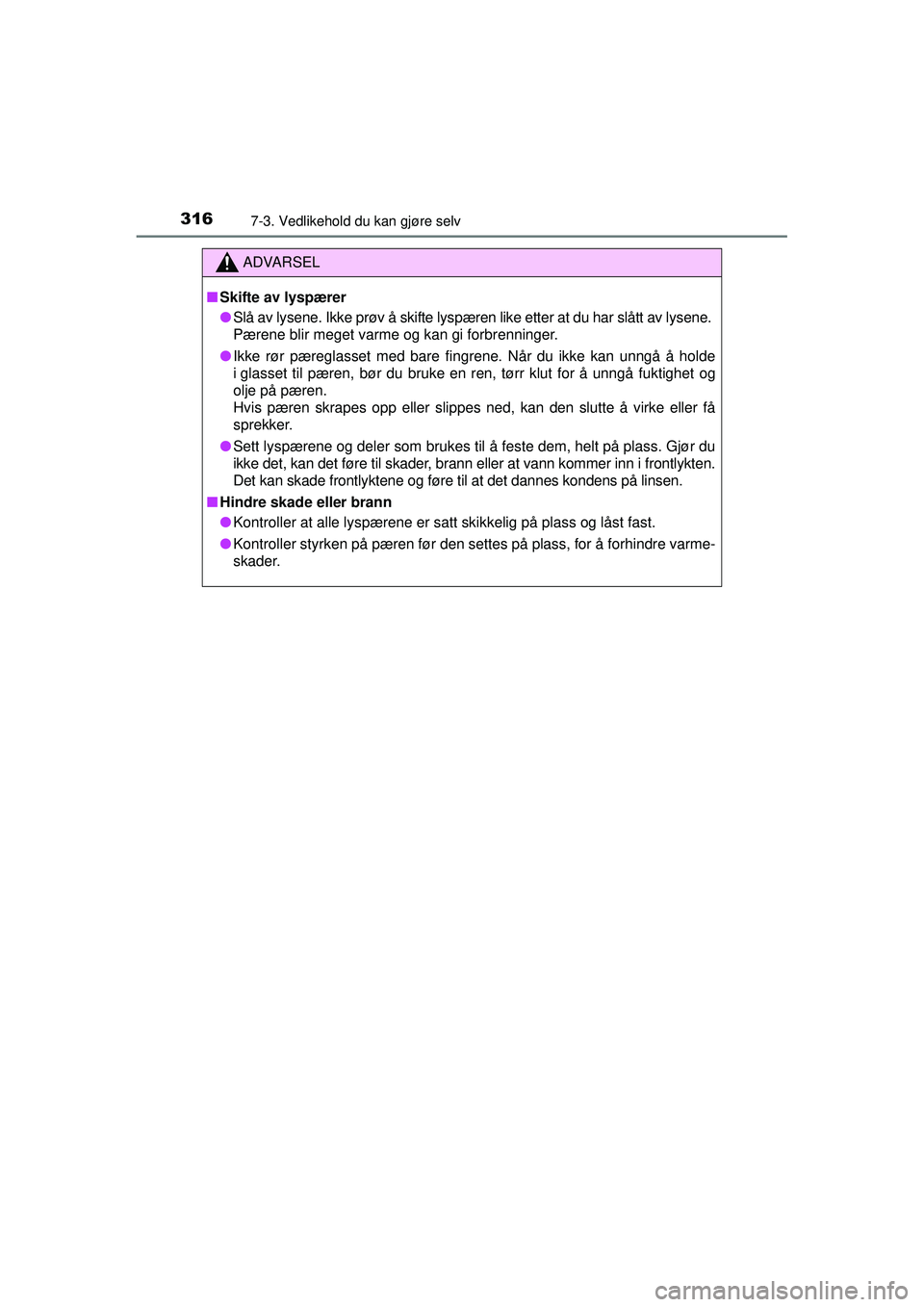 TOYOTA AYGO 2015  Instruksjoner for bruk (in Norwegian) 3167-3. Vedlikehold du kan gjøre selv
OM99J92NO
ADVARSEL
■Skifte av lyspærer
● Slå av lysene. Ikke prøv å skifte lyspæren like etter at du har slått av lysene. 
Pærene blir meget varme og 