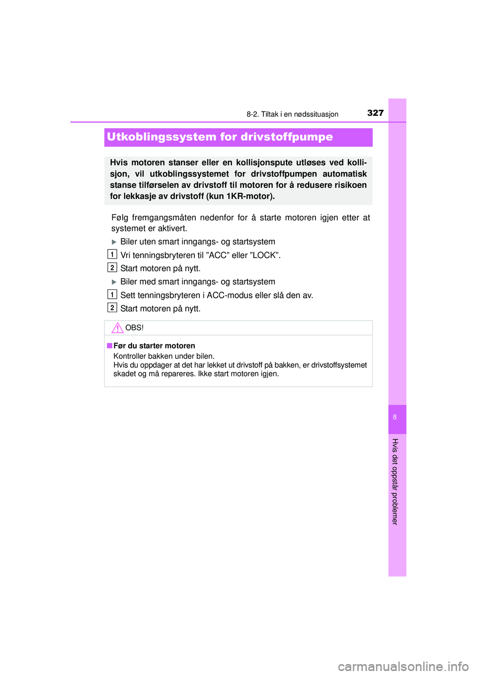 TOYOTA AYGO 2015 Instruksjoner for bruk (in Norwegian) 3278-2. Tiltak i en nødssituasjon
8
Hvis det oppstår problemer
OM99J92NO
Utkoblingssystem for drivstoffpumpe
Følg fremgangsmåten nedenfor for å starte motoren igjen etter at
systemet er aktivert. TOYOTA AYGO 2015 Instruksjoner for bruk (in Norwegian) 3278-2. Tiltak i en nødssituasjon
8
Hvis det oppstår problemer
OM99J92NO
Utkoblingssystem for drivstoffpumpe
Følg fremgangsmåten nedenfor for å starte motoren igjen etter at
systemet er aktivert.