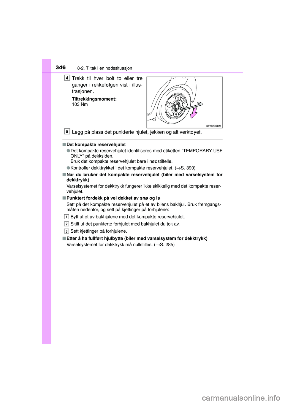 TOYOTA AYGO 2015 Instruksjoner for bruk (in Norwegian) 3468-2. Tiltak i en nødssituasjon
OM99J92NO
Trekk til hver bolt to eller tre
ganger i rekkefølgen vist i illus-
trasjonen.
Tiltrekkingsmoment:
103 Nm
Legg på plass det punkterte hjulet, jekken og a TOYOTA AYGO 2015 Instruksjoner for bruk (in Norwegian) 3468-2. Tiltak i en nødssituasjon
OM99J92NO
Trekk til hver bolt to eller tre
ganger i rekkefølgen vist i illus-
trasjonen.
Tiltrekkingsmoment:
103 Nm
Legg på plass det punkterte hjulet, jekken og a