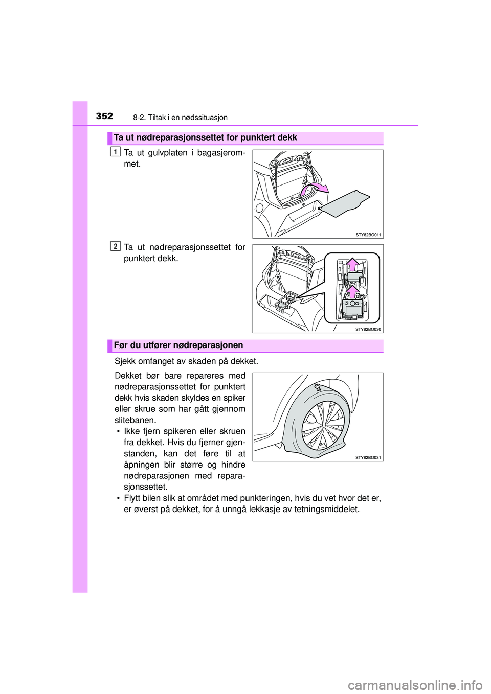 TOYOTA AYGO 2015  Instruksjoner for bruk (in Norwegian) 3528-2. Tiltak i en nødssituasjon
OM99J92NO
Ta ut gulvplaten i bagasjerom-
met.
Ta ut nødreparasjonssettet for
punktert dekk.
Sjekk omfanget av skaden på dekket.
Dekket bør bare repareres med
nød