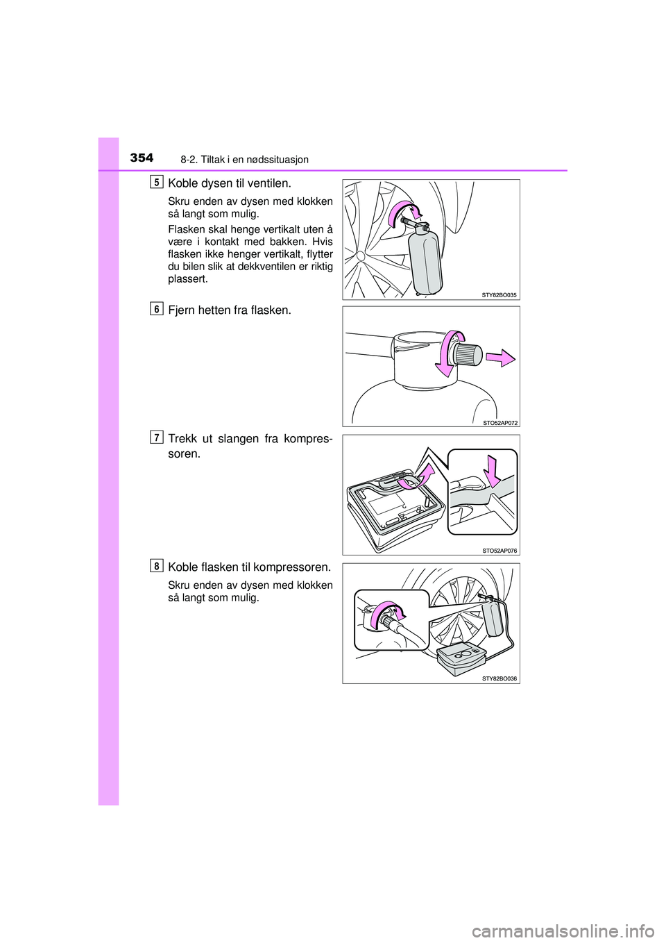 TOYOTA AYGO 2015  Instruksjoner for bruk (in Norwegian) 3548-2. Tiltak i en nødssituasjon
OM99J92NO
Koble dysen til ventilen.
Skru enden av dysen med klokken
så langt som mulig.
Flasken skal henge vertikalt uten å
være i kontakt med bakken. Hvis
flaske