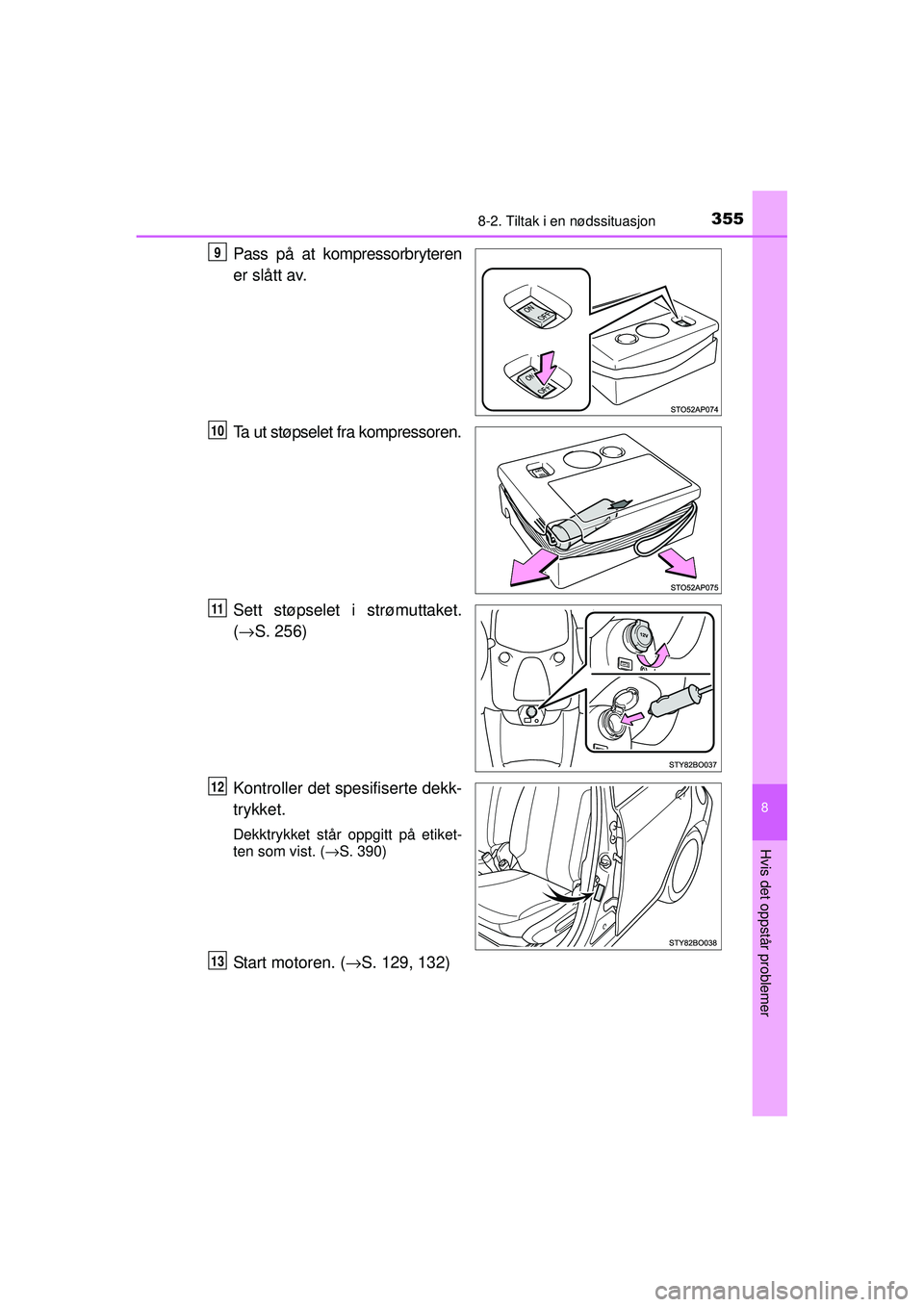 TOYOTA AYGO 2015  Instruksjoner for bruk (in Norwegian) 3558-2. Tiltak i en nødssituasjon
8
Hvis det oppstår problemer
OM99J92NO
Pass på at kompressorbryteren
er slått av.
Ta ut støpselet fra kompressoren.
Sett støpselet i strømuttaket.
(→ S. 256)