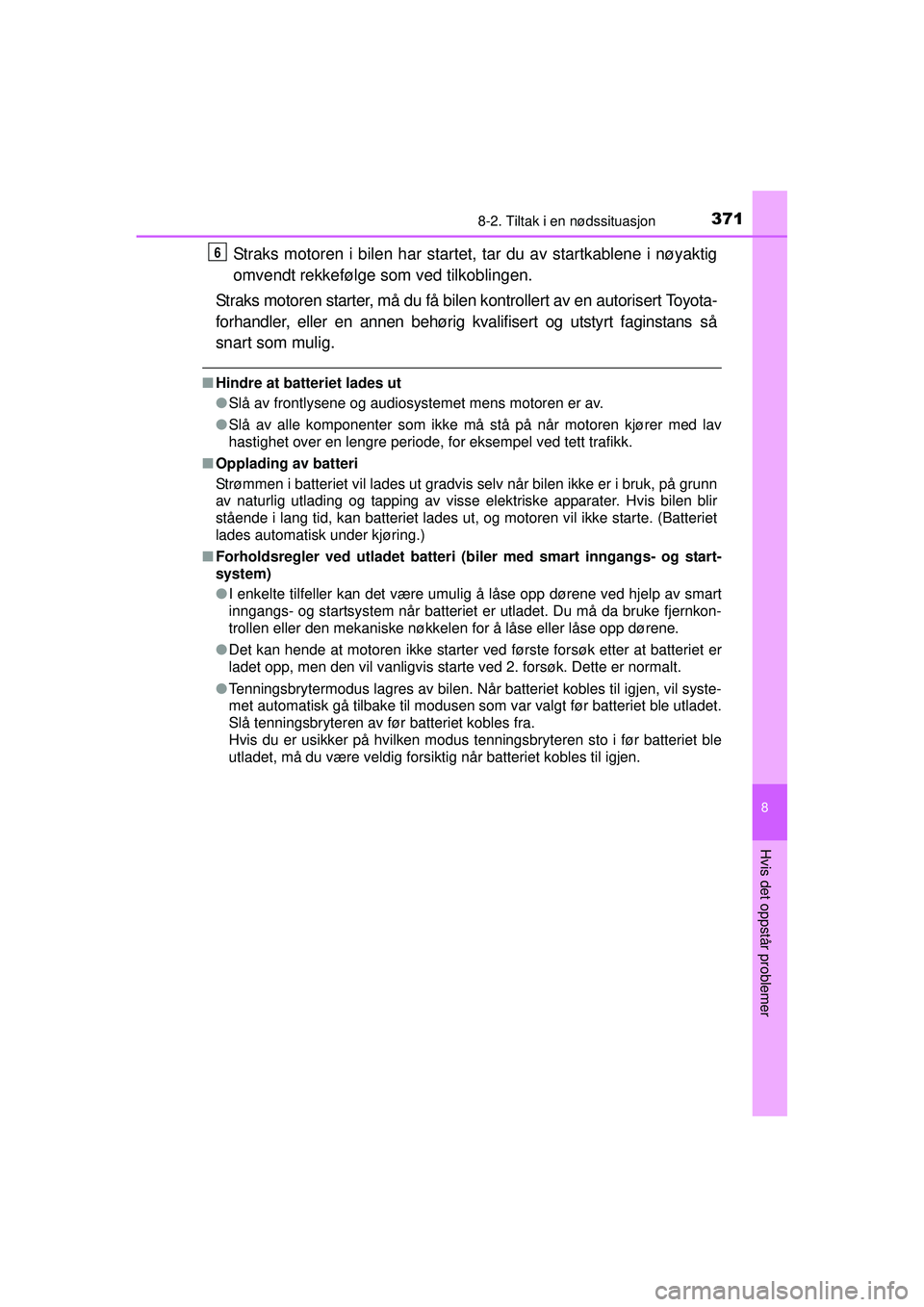 TOYOTA AYGO 2015  Instruksjoner for bruk (in Norwegian) 3718-2. Tiltak i en nødssituasjon
8
Hvis det oppstår problemer
OM99J92NO
Straks motoren i bilen har startet, tar du av startkablene i nøyaktig
omvendt rekkefølge som ved tilkoblingen.
Straks motor
