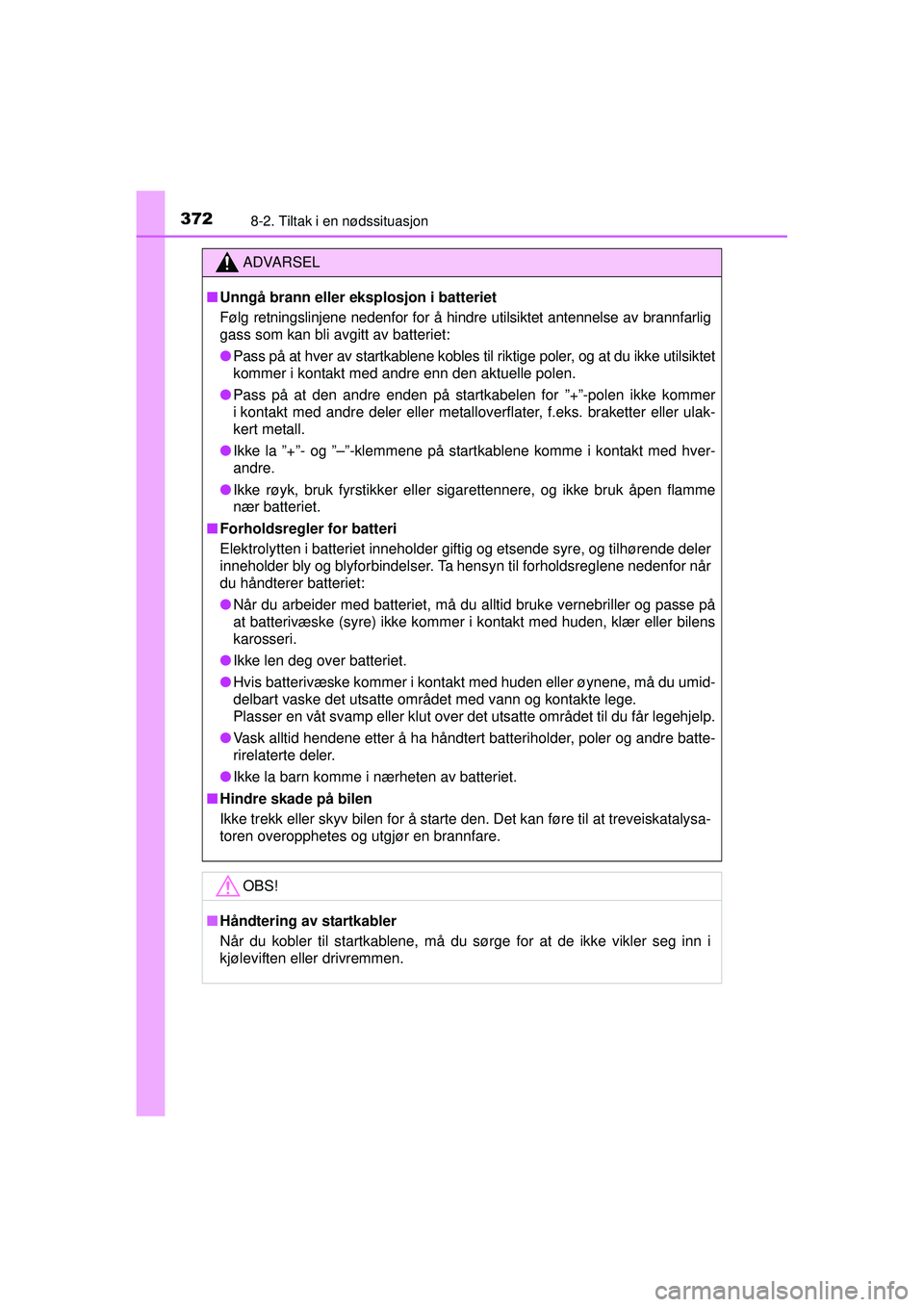 TOYOTA AYGO 2015  Instruksjoner for bruk (in Norwegian) 3728-2. Tiltak i en nødssituasjon
OM99J92NO
ADVARSEL
■Unngå brann eller eksplosjon i batteriet
Følg retningslinjene nedenfor for å hindr e utilsiktet antennelse av brannfarlig
gass som kan bli a