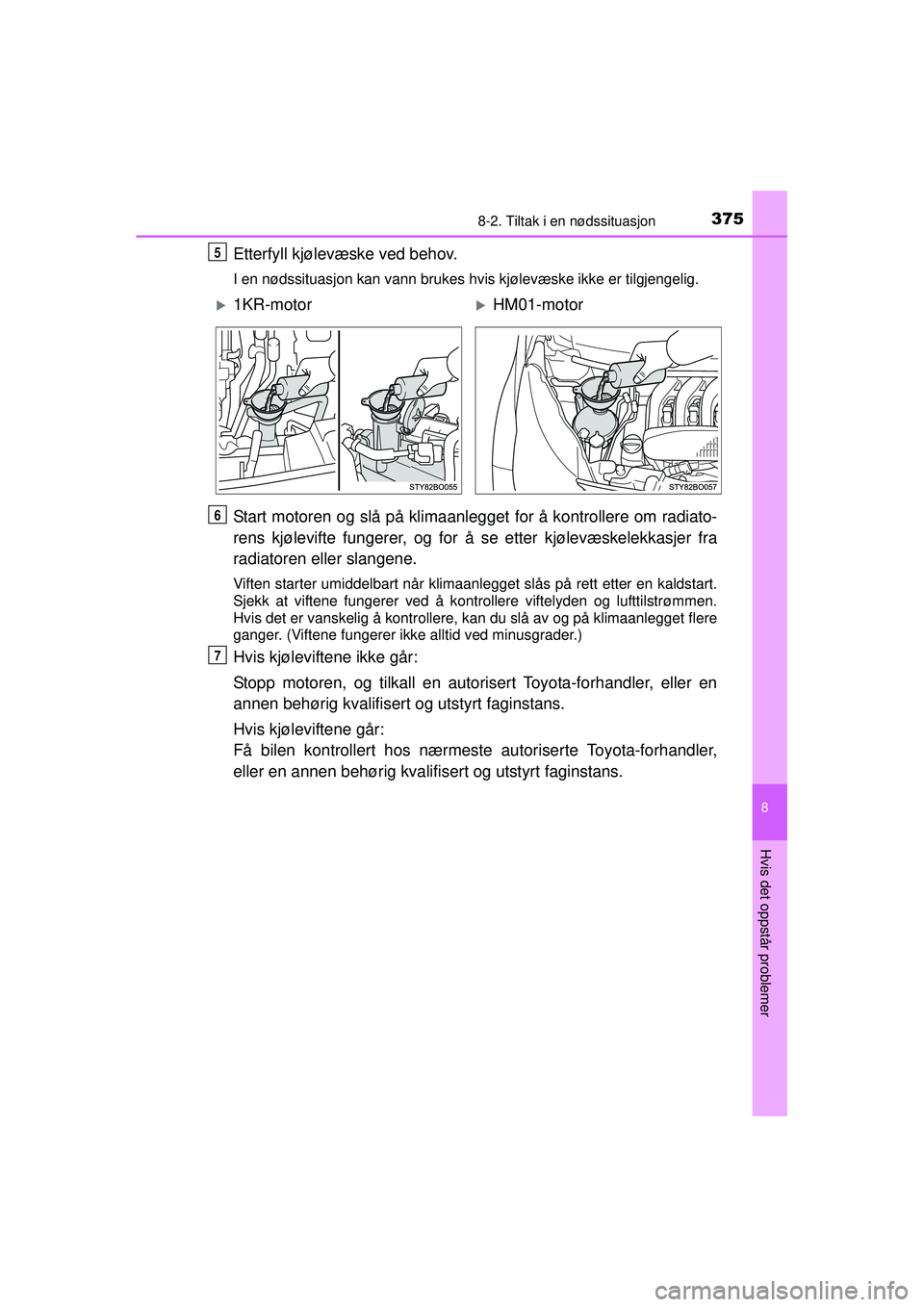 TOYOTA AYGO 2015 Instruksjoner for bruk (in Norwegian) 3758-2. Tiltak i en nødssituasjon
8
Hvis det oppstår problemer
OM99J92NO
Etterfyll kjølevæske ved behov.
I en nødssituasjon kan vann brukes hvis kjølevæske ikke er tilgjengelig.
Start motoren o TOYOTA AYGO 2015 Instruksjoner for bruk (in Norwegian) 3758-2. Tiltak i en nødssituasjon
8
Hvis det oppstår problemer
OM99J92NO
Etterfyll kjølevæske ved behov.
I en nødssituasjon kan vann brukes hvis kjølevæske ikke er tilgjengelig.
Start motoren o