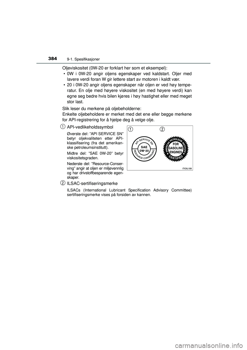 TOYOTA AYGO 2015  Instruksjoner for bruk (in Norwegian) 3849-1. Spesifikasjoner
OM99J92NO
Oljeviskositet (0W-20 er forklart her som et eksempel):• 0W i 0W-20 angir oljens egenskaper ved kaldstart. Oljer med lavere verdi foran W gir lettere start av motor