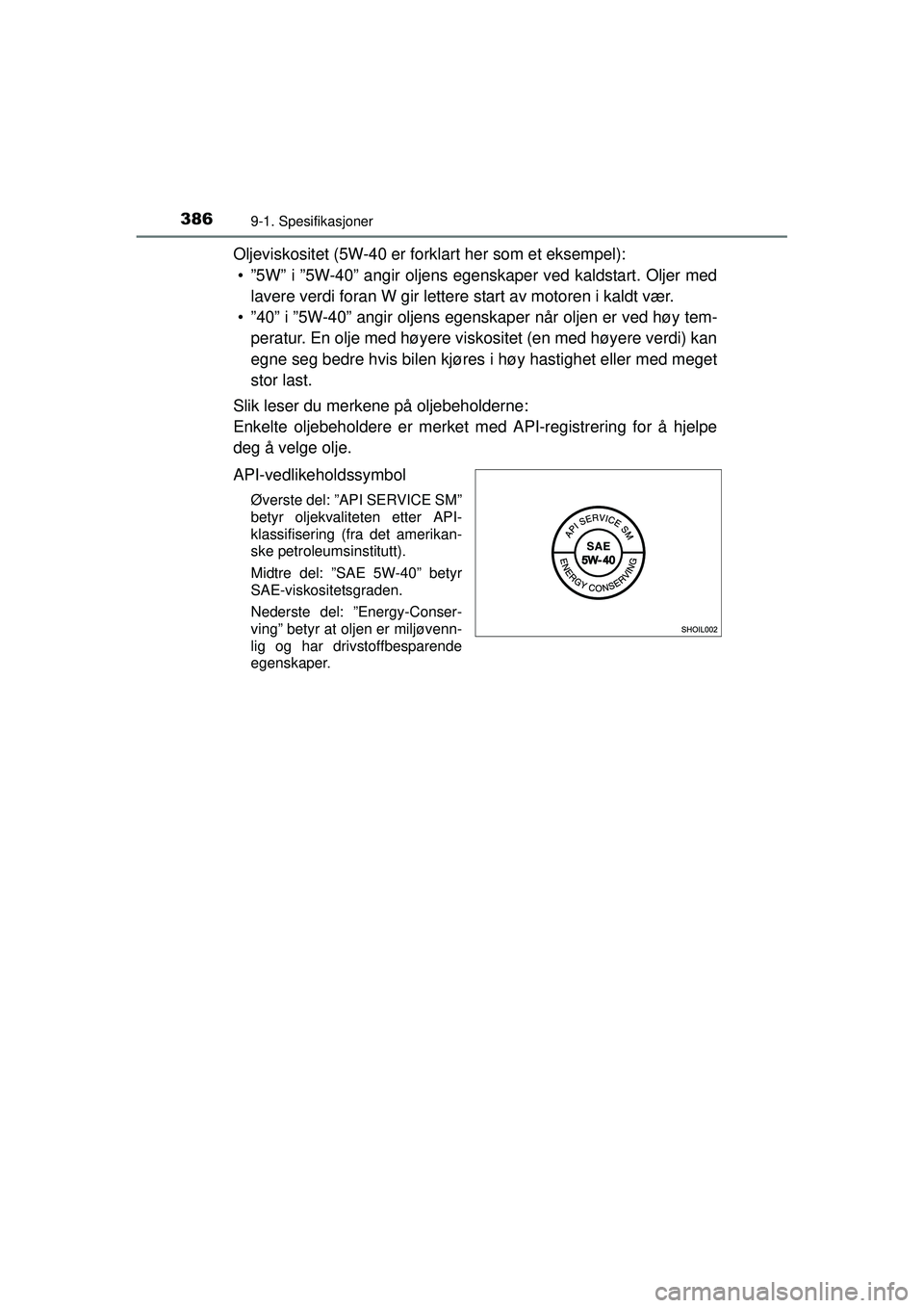 TOYOTA AYGO 2015  Instruksjoner for bruk (in Norwegian) 3869-1. Spesifikasjoner
OM99J92NO
Oljeviskositet (5W-40 er forklart her som et eksempel):• ”5W” i ”5W-40” angir oljens egenskaper ved kaldstart. Oljer med lavere verdi foran W gir lettere st