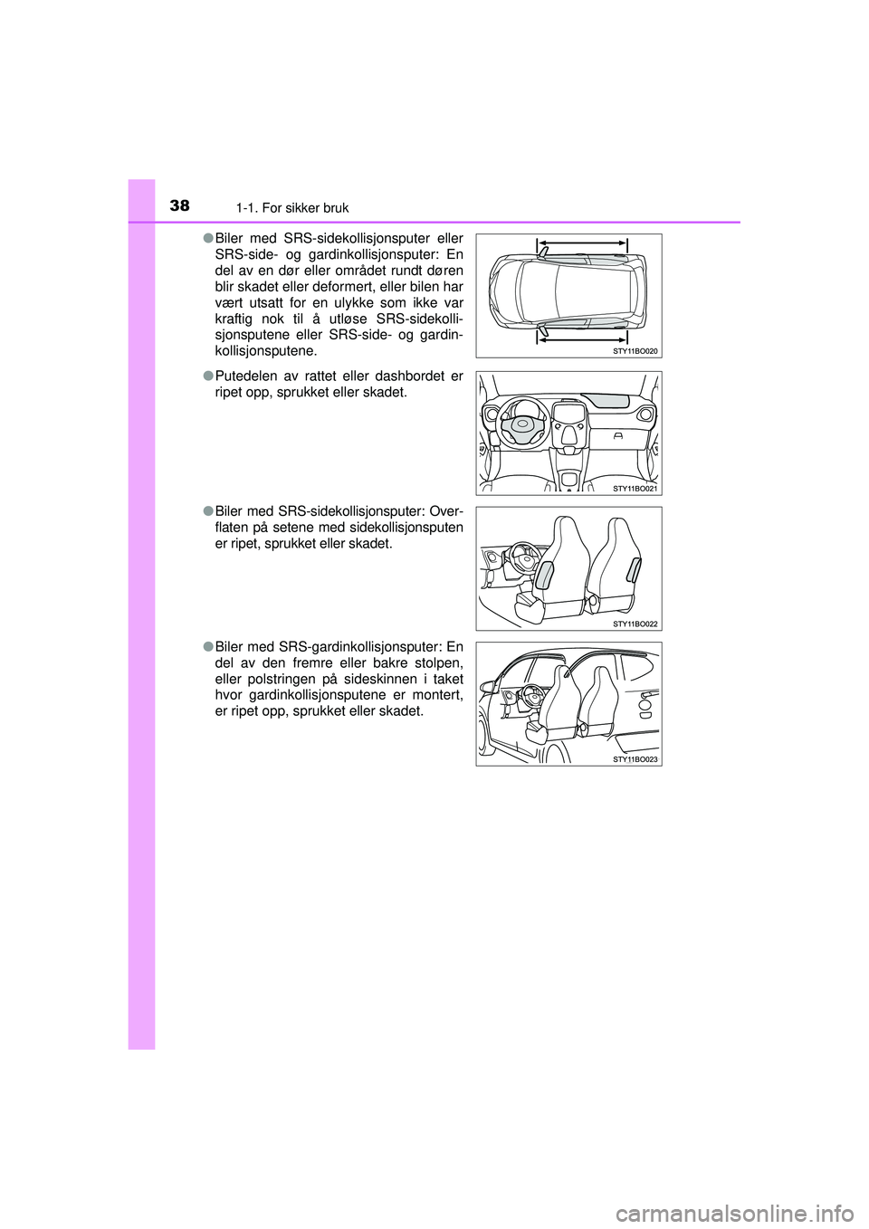 TOYOTA AYGO 2015  Instruksjoner for bruk (in Norwegian) 381-1. For sikker bruk
OM99J92NO●
Biler med SRS-sidekollisjonsputer eller
SRS-side- og gardinkollisjonsputer: En
del av en dør eller området rundt døren
blir skadet eller deformert, eller bilen h