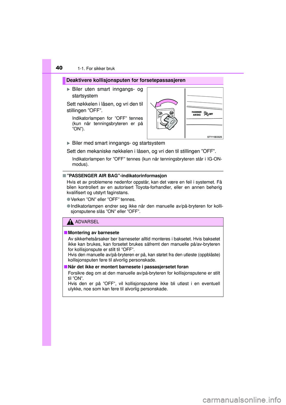 TOYOTA AYGO 2015  Návod na použití (in Czech) 401-1. For sikker bruk
OM99J92NO
�XBiler uten smart inngangs- og
startsystem
Sett nøkkelen i låsen, og vri den til
stillingen ”OFF”.
Indikatorlampen for ”OFF” tennes
(kun når tenningsbryter