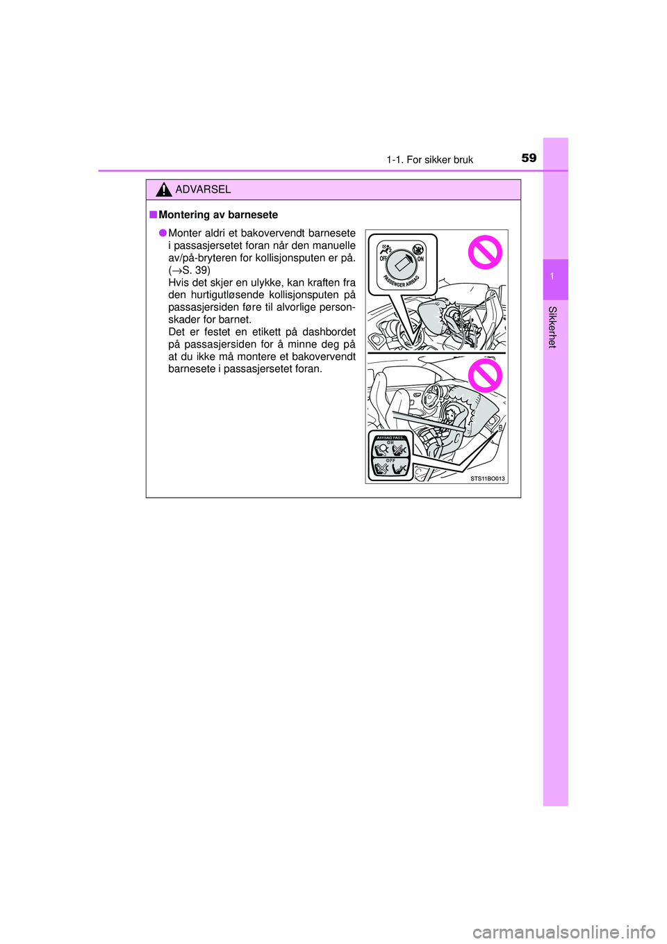 TOYOTA AYGO 2015 Instruksjoner for bruk (in Norwegian) 591-1. For sikker bruk
1
Sikkerhet
OM99J92NO
ADVARSEL
■Montering av barnesete
● Monter aldri et bakovervendt barnesete
i passasjersetet foran når den manuelle
av/på-bryteren for kollisjonsputen TOYOTA AYGO 2015 Instruksjoner for bruk (in Norwegian) 591-1. For sikker bruk
1
Sikkerhet
OM99J92NO
ADVARSEL
■Montering av barnesete
● Monter aldri et bakovervendt barnesete
i passasjersetet foran når den manuelle
av/på-bryteren for kollisjonsputen