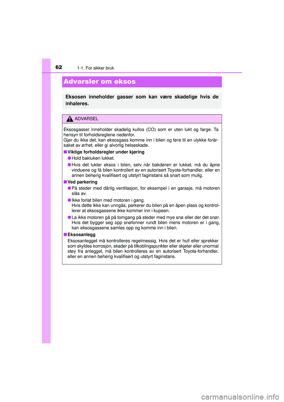 TOYOTA AYGO 2015 Instruksjoner for bruk (in Norwegian) 621-1. For sikker bruk
OM99J92NO
Advarsler om eksos
Eksosen inneholder gasser som kan være skadelige hvis de
inhaleres.
ADVARSEL
Eksosgasser inneholder skadelig kullos (CO) som er uten lukt og farge. TOYOTA AYGO 2015 Instruksjoner for bruk (in Norwegian) 621-1. For sikker bruk
OM99J92NO
Advarsler om eksos
Eksosen inneholder gasser som kan være skadelige hvis de
inhaleres.
ADVARSEL
Eksosgasser inneholder skadelig kullos (CO) som er uten lukt og farge.