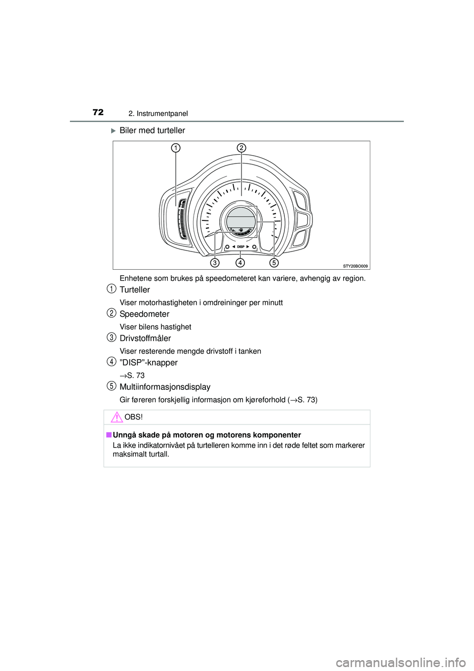 TOYOTA AYGO 2015  Instruksjoner for bruk (in Norwegian) 722. Instrumentpanel
OM99J92NO
�XBiler med turteller
Enhetene som brukes på speedometeret kan variere, avhengig av region.
Turteller
Viser motorhastigheten i omdreininger per minutt
Speedometer
Viser
