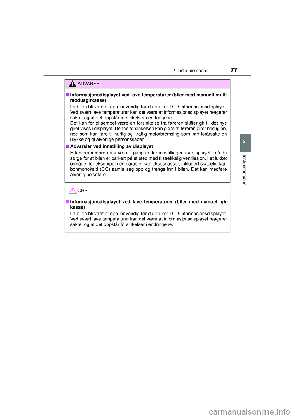 TOYOTA AYGO 2015  Instruksjoner for bruk (in Norwegian) 772. Instrumentpanel
2
Instrumentpanel
OM99J92NO
ADVARSEL
■Informasjonsdisplayet ved lave temper aturer (biler med manuell multi-
modusgirkasse)
La bilen bli varmet opp innvendig før du bruker LCD-