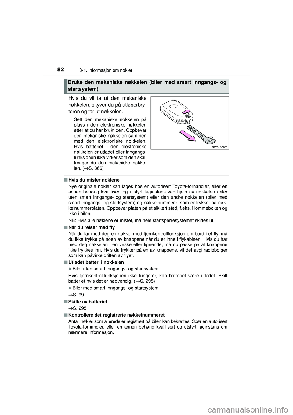 TOYOTA AYGO 2015  Instruksjoner for bruk (in Norwegian) 823-1. Informasjon om nøkler
OM99J92NO
Hvis du vil ta ut den mekaniske
nøkkelen, skyver du på utløserbry-
teren og tar ut nøkkelen.
Sett den mekaniske nøkkelen på
plass i den elektroniske nøkk