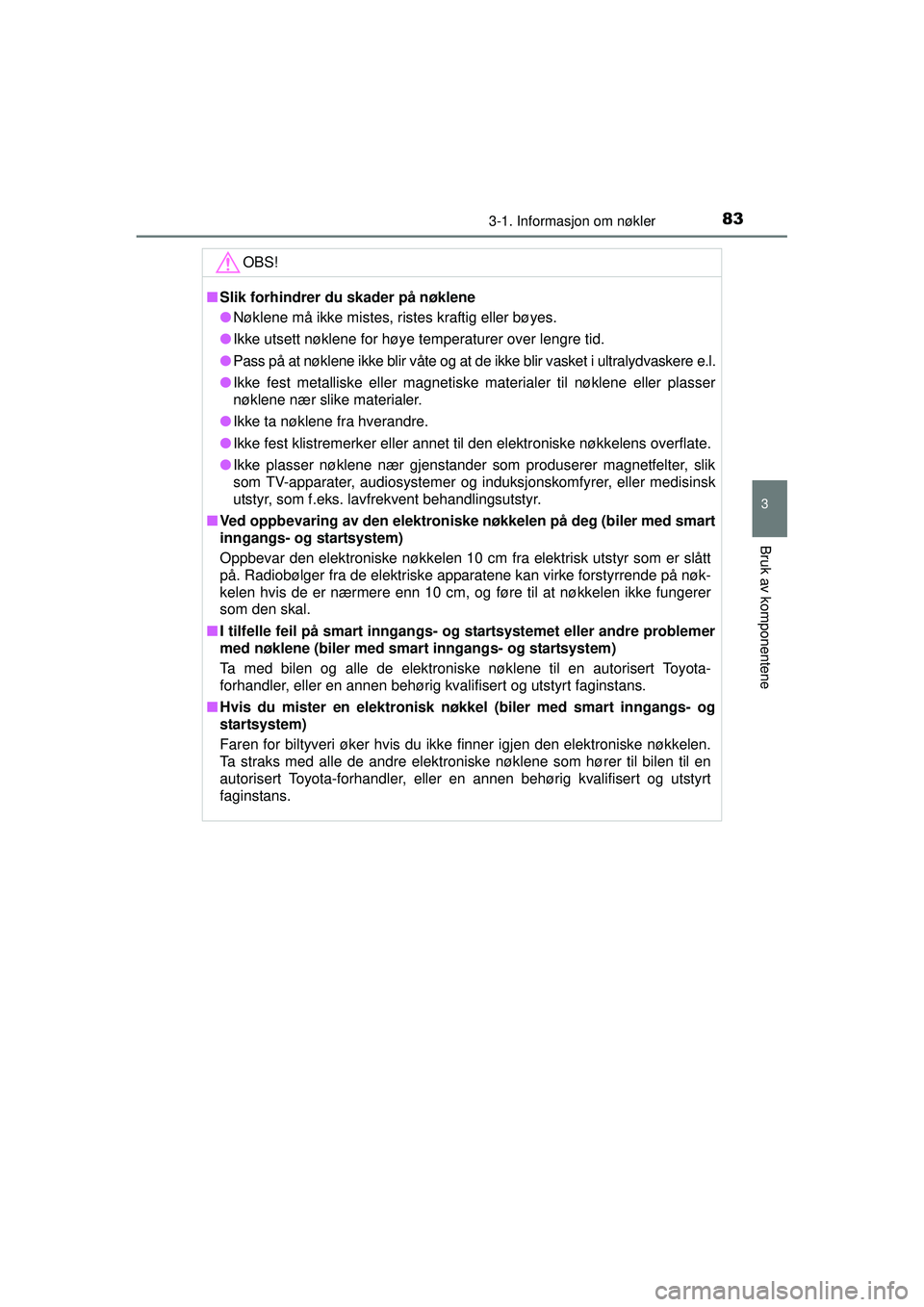 TOYOTA AYGO 2015  Instruksjoner for bruk (in Norwegian) 833-1. Informasjon om nøkler
3
Bruk av komponentene
OM99J92NO
OBS!
■Slik forhindrer du skader på nøklene
● Nøklene må ikke mistes, ristes kraftig eller bøyes.
● Ikke utsett nøklene for h