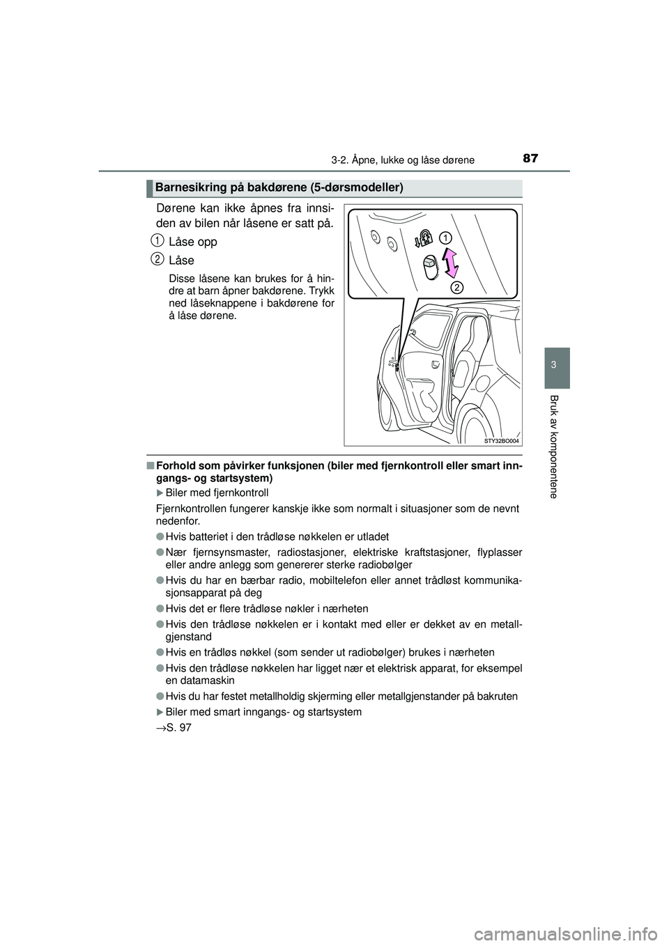 TOYOTA AYGO 2015  Instruksjoner for bruk (in Norwegian) 873-2. Åpne, lukke og låse dørene
3
Bruk av komponentene
OM99J92NO
Dørene kan ikke åpnes fra innsi-
den av bilen når låsene er satt på.Låse opp
Låse
Disse låsene kan brukes for å hin-
dre 