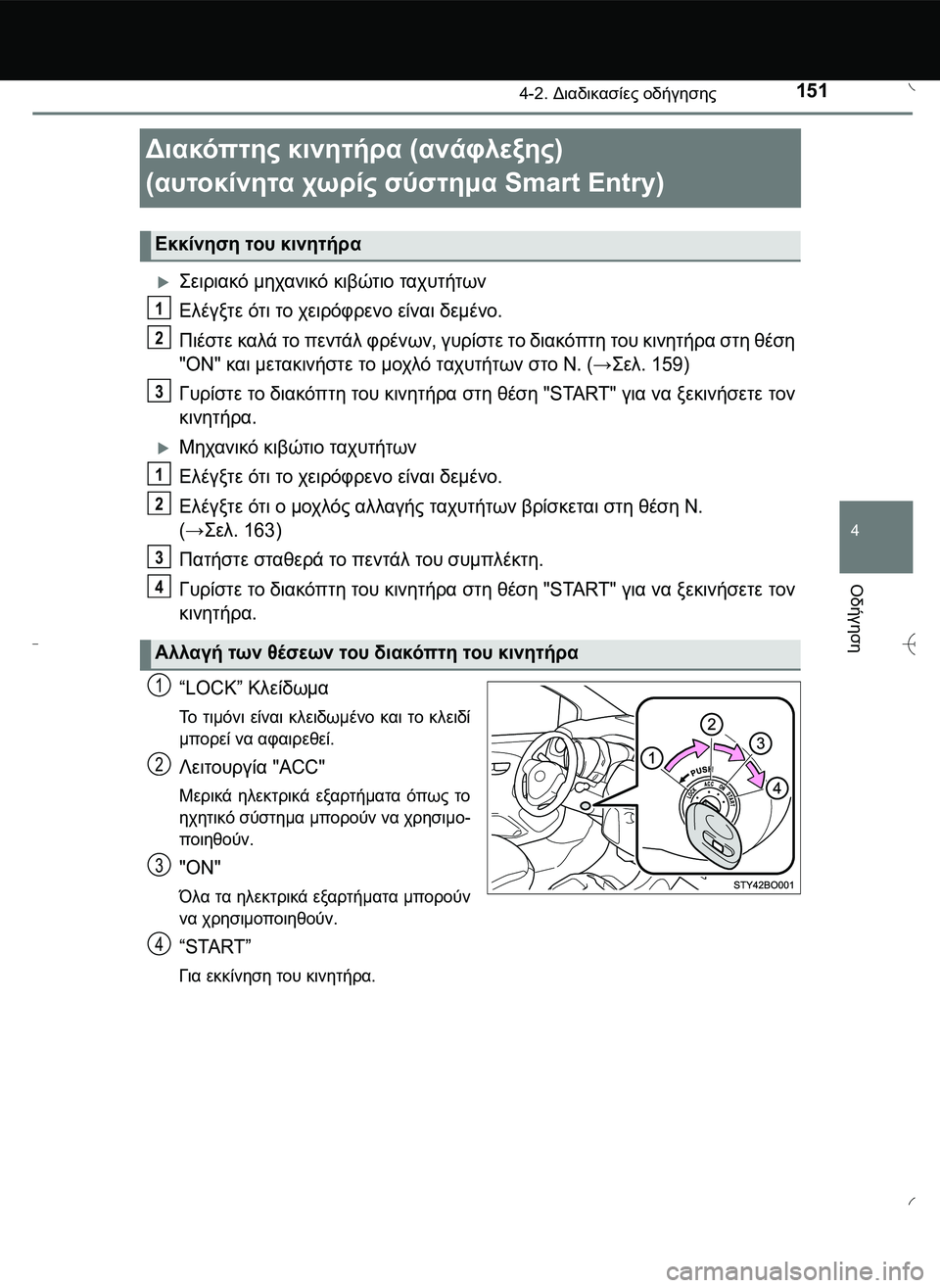 TOYOTA AYGO 2015  ΟΔΗΓΌΣ ΧΡΉΣΗΣ (in Greek) 151
4
4-2. Διαδικασίες οδήγησης
Οδήγηση
Διακόπτης κινητήρα (ανάφλεξης)
(αυτοκίνητα χωρίς σύστημα Smart Entry)
\b0!.