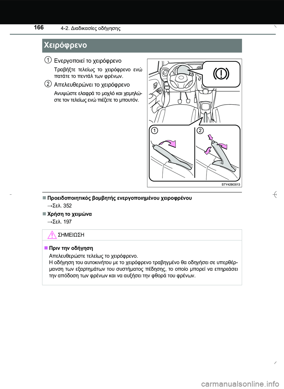 TOYOTA AYGO 2015  ΟΔΗΓΌΣ ΧΡΉΣΗΣ (in Greek) 1664-2. Διαδικασίες οδήγησης
Χειρόφρενο
Ενεργοποιεί το χειρόφρενο
Τραβήξτε τελείως το χειρόφρενο ενώ
πατάτε το