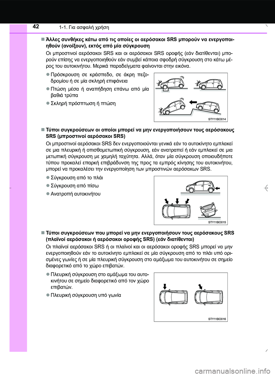 TOYOTA AYGO 2015  ΟΔΗΓΌΣ ΧΡΉΣΗΣ (in Greek) 421-1. Για ασφαλή χρήση
Άλλες συνθήκες κάτω από τις οποίες οι αερόσακοι SRS μπορούν να ενεργοποι-
ηθούν (ανοίξου