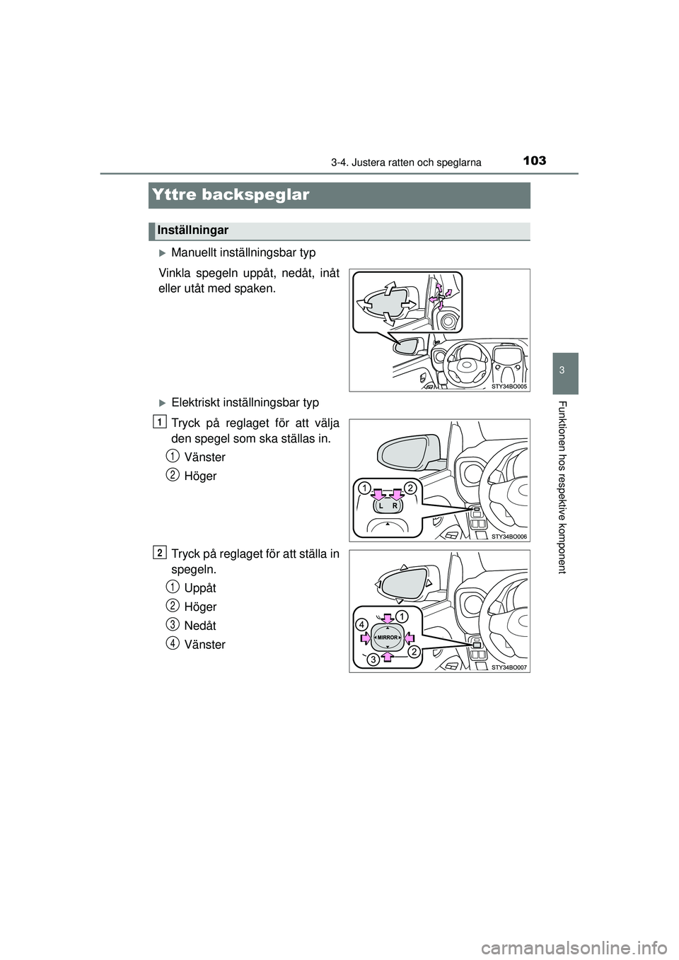 TOYOTA AYGO 2015  Bruksanvisningar (in Swedish) 103
3
3-4. Justera ratten och speglarna
Funktionen hos respektive komponent
OM99J92SE
Yttre backspeglar
�XManuellt inställningsbar typ
Vinkla spegeln uppåt, nedåt, inåt
eller utåt med spaken.
�XE