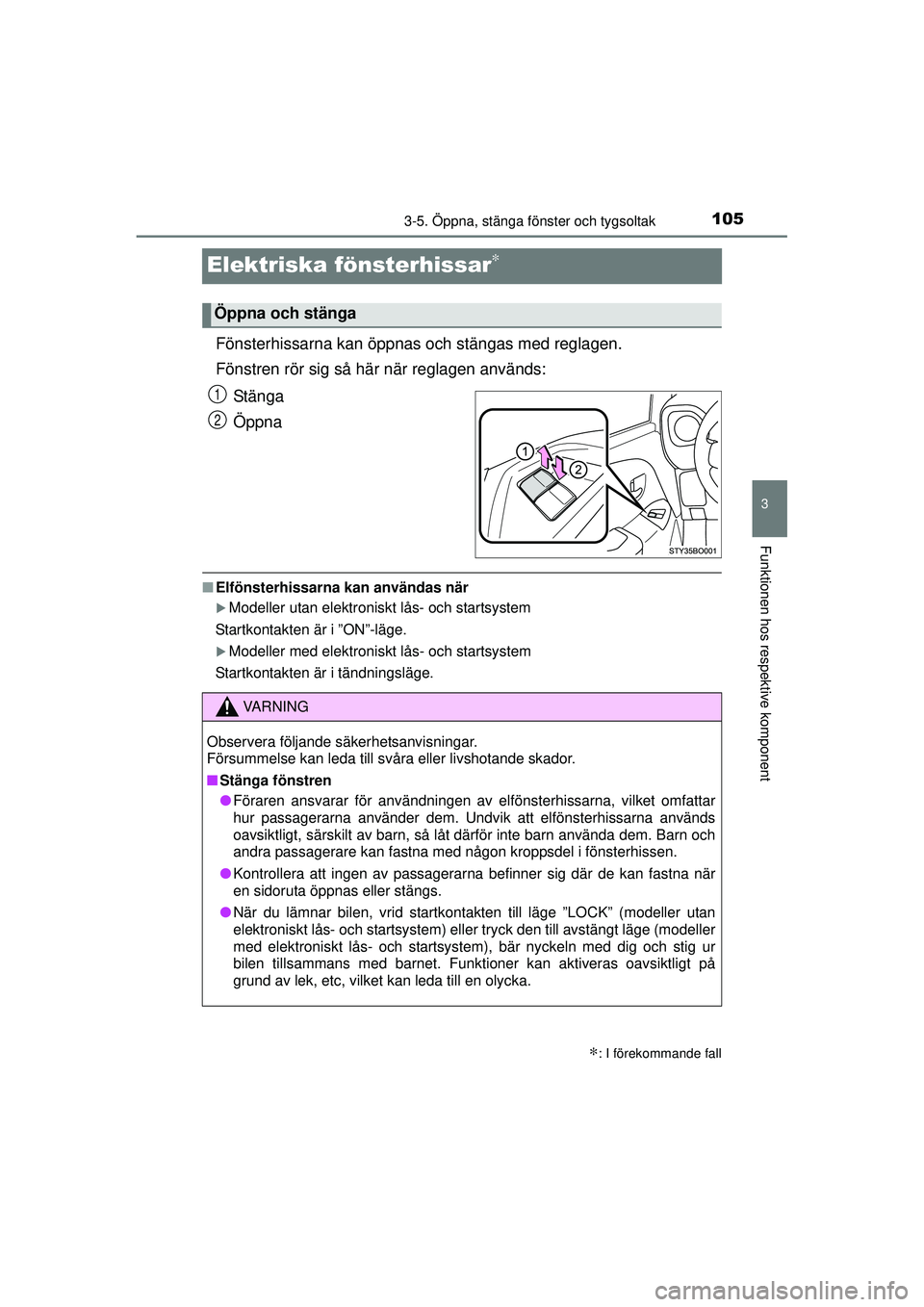 TOYOTA AYGO 2015  Bruksanvisningar (in Swedish) 105
3
3-5. Öppna, stänga fönster och tygsoltak
Funktionen hos respektive komponent
OM99J92SE
Elektriska fönsterhissar∗
Fönsterhissarna kan öppnas och stängas med reglagen.
Fönstren rör sig 