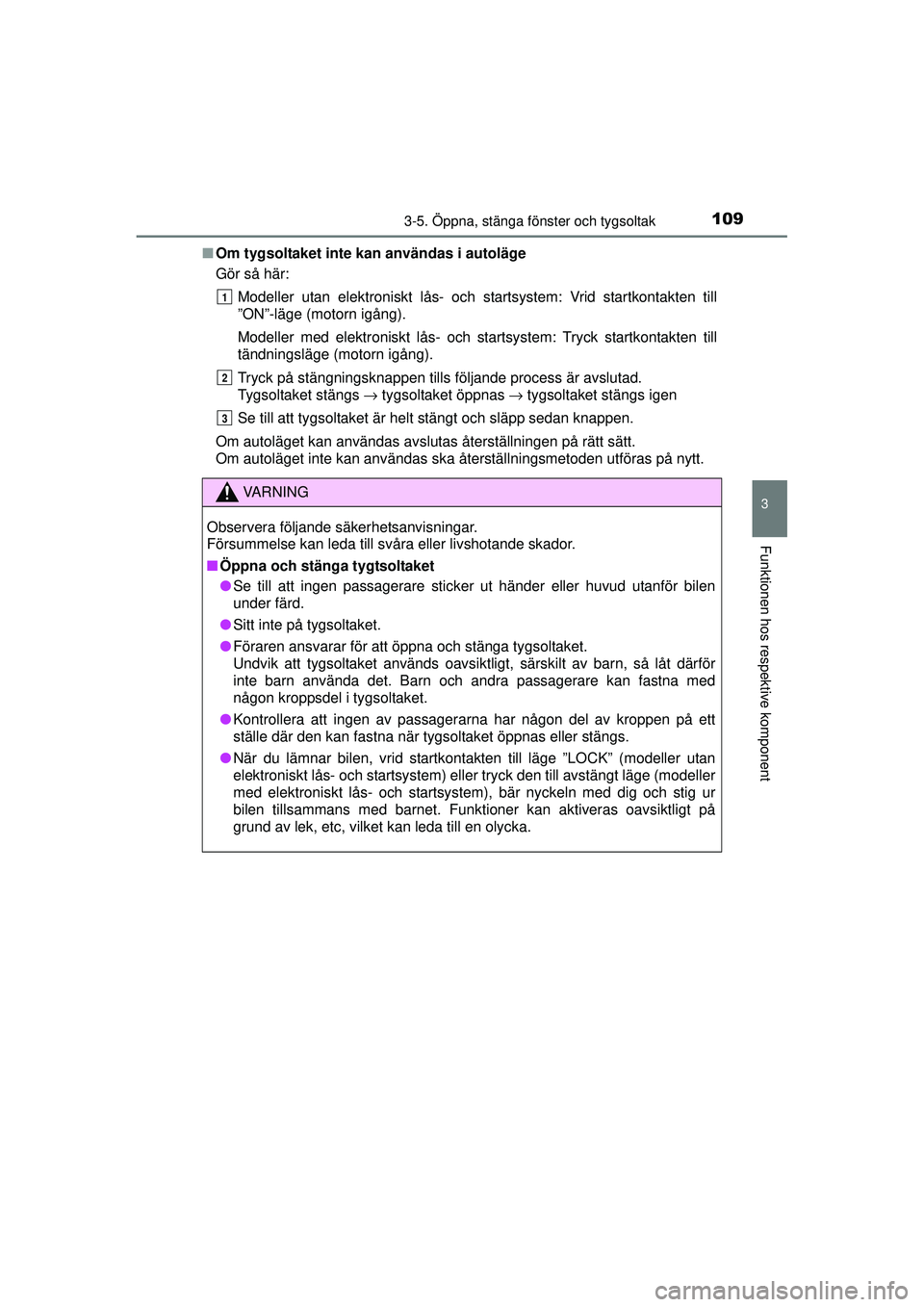 TOYOTA AYGO 2015  Bruksanvisningar (in Swedish) 1093-5. Öppna, stänga fönster och tygsoltak
3
Funktionen hos respektive komponent
OM99J92SE■
Om tygsoltaket inte kan användas i autoläge
Gör så här:
Modeller utan elektroniskt lås- och star