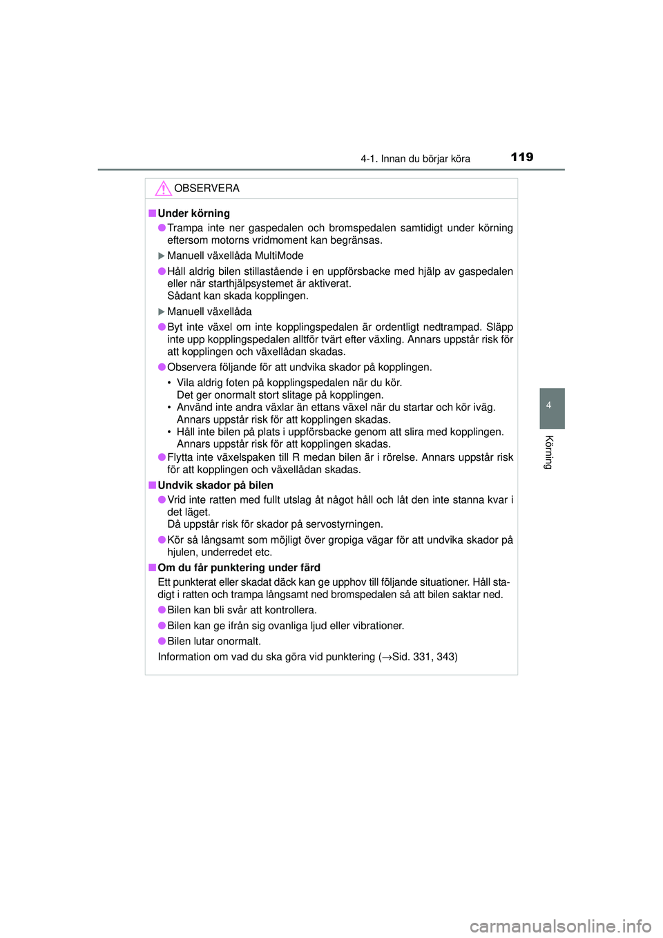 TOYOTA AYGO 2015  Bruksanvisningar (in Swedish) 1194-1. Innan du börjar köra
4
Körning
OM99J92SE
OBSERVERA
■Under körning
● Trampa inte ner gaspedalen och bromspedalen samtidigt under körning
eftersom motorns vridmoment kan begränsas.
�XM