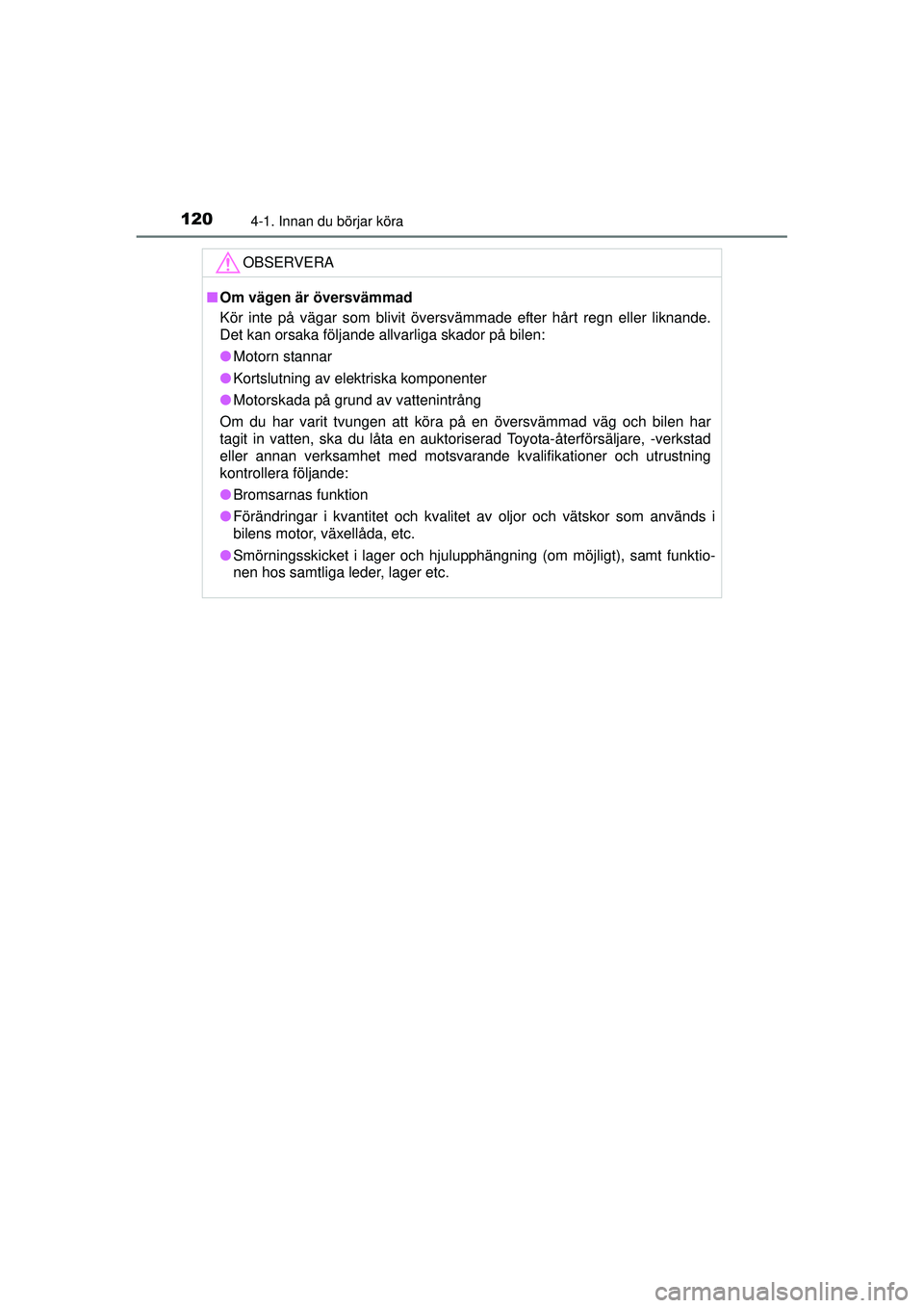 TOYOTA AYGO 2015  Bruksanvisningar (in Swedish) 1204-1. Innan du börjar köra
OM99J92SE
OBSERVERA
■Om vägen är översvämmad
Kör inte på vägar som blivit översvämmade efter hårt regn eller liknande.
Det kan orsaka följande allvarliga sk