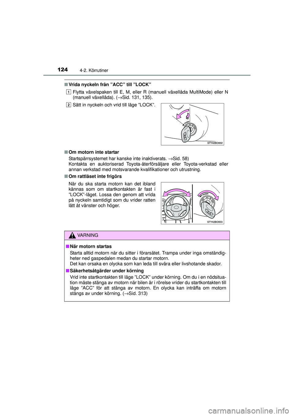 TOYOTA AYGO 2015  Bruksanvisningar (in Swedish) 1244-2. Körrutiner
OM99J92SE
■Vrida nyckeln från ”ACC” till ”LOCK”
Flytta växelspaken till E, M, eller R (manuell växellåda MultiMode) eller N
(manuell växellåda). ( →Sid. 131, 135)