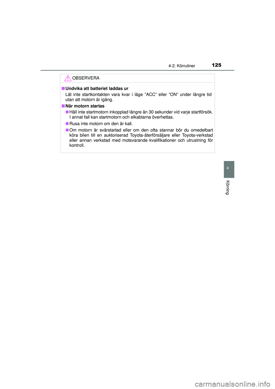 TOYOTA AYGO 2015  Bruksanvisningar (in Swedish) 1254-2. Körrutiner
4
Körning
OM99J92SE
OBSERVERA
■Undvika att batteriet laddas ur
Låt inte startkontakten vara kvar i läge ”ACC” eller ”ON” under längre tid
utan att motorn är igång.
