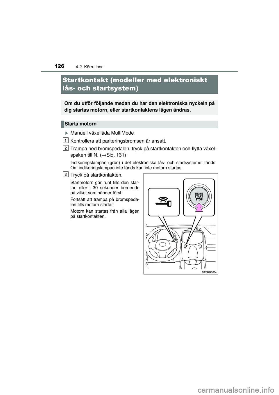 TOYOTA AYGO 2015  Bruksanvisningar (in Swedish) 1264-2. Körrutiner
OM99J92SE
Startkontakt (modeller med elektroniskt 
lås- och startsystem)
�XManuell växellåda MultiMode
Kontrollera att parkeringsbromsen är ansatt.
Trampa ned bromspedalen, try