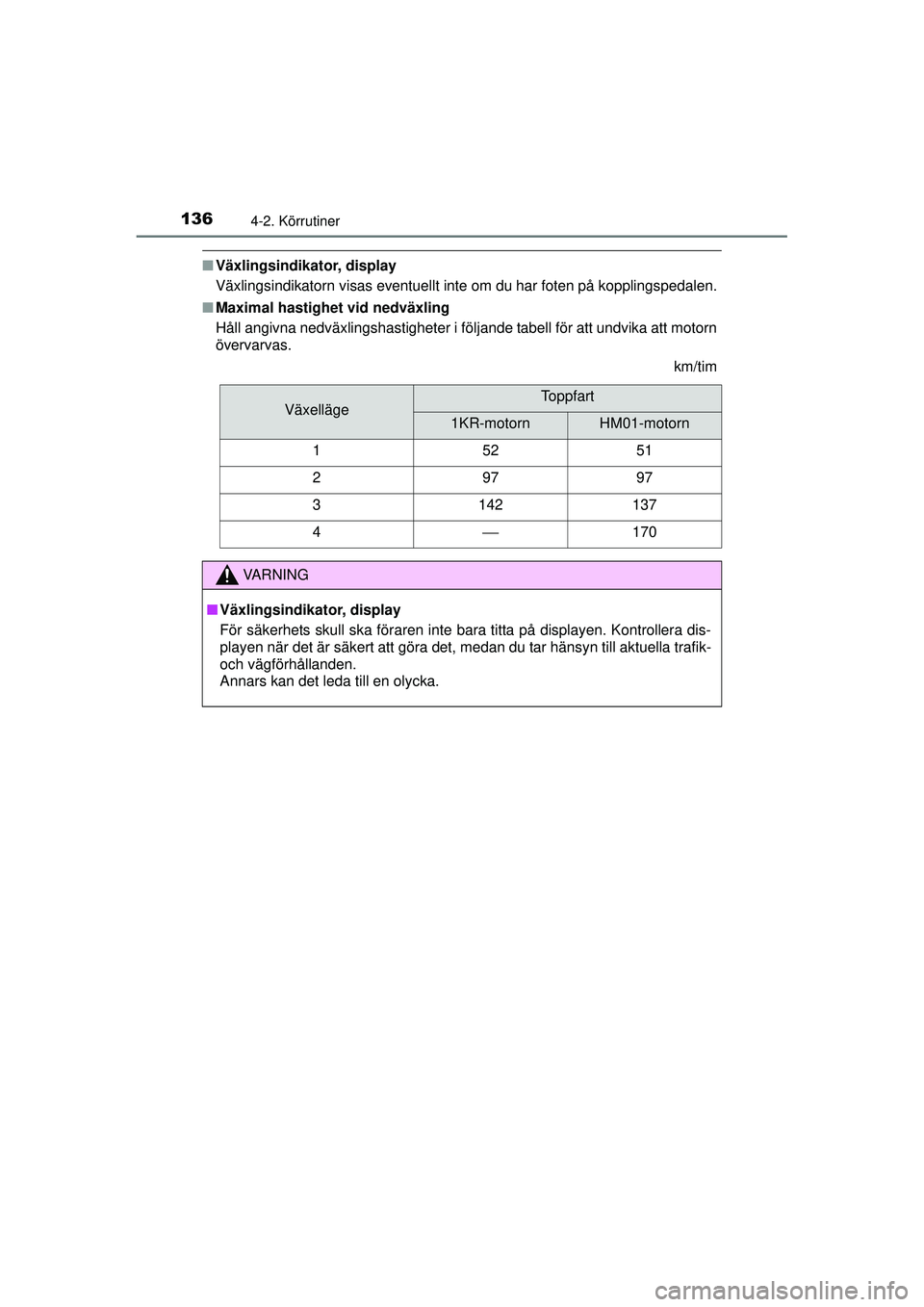 TOYOTA AYGO 2015  Bruksanvisningar (in Swedish) 1364-2. Körrutiner
OM99J92SE
■Växlingsindikator, display
Växlingsindikatorn visas eventuellt inte om du har foten på kopplingspedalen.
■ Maximal hastighet vid nedväxling
Håll angivna nedväx