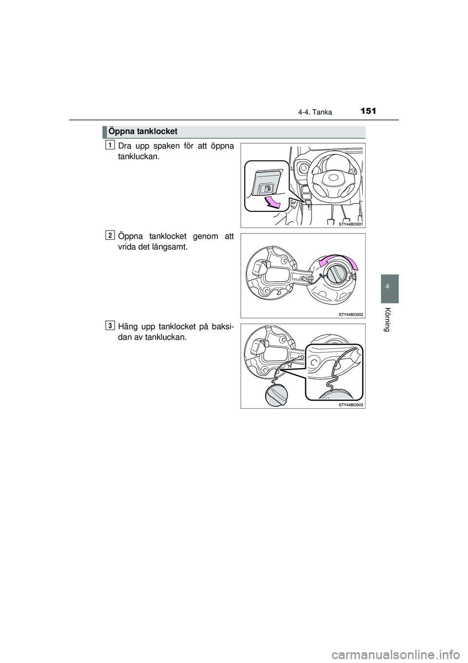 TOYOTA AYGO 2015  Bruksanvisningar (in Swedish) 1514-4. Tanka
4
Körning
OM99J92SE
Dra upp spaken för att öppna
tankluckan.
Öppna tanklocket genom att
vrida det långsamt.
Häng upp tanklocket på baksi-
dan av tankluckan.
Öppna tanklocket
1
2
