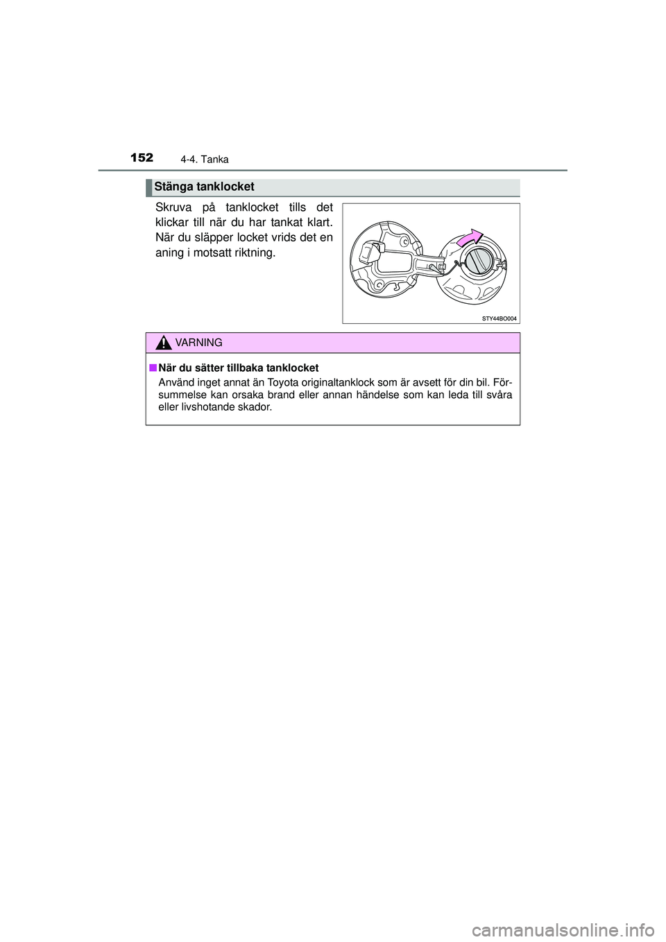 TOYOTA AYGO 2015  Bruksanvisningar (in Swedish) 1524-4. Tanka
OM99J92SE
Skruva på tanklocket tills det
klickar till när du har tankat klart.
När du släpper locket vrids det en
aning i motsatt riktning.
Stänga tanklocket
VA R N I N G
■ När d