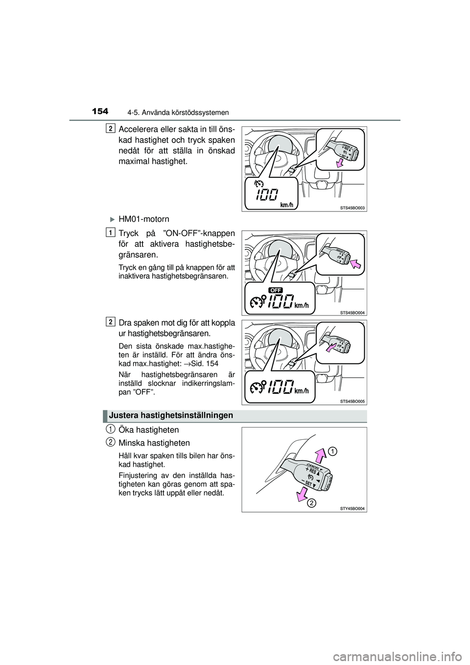 TOYOTA AYGO 2015  Bruksanvisningar (in Swedish) 1544-5. Använda körstödssystemen
OM99J92SE
Accelerera eller sakta in till öns-
kad hastighet och tryck spaken
nedåt för att ställa in önskad
maximal hastighet.
�XHM01-motorn
Tryck på ”ON-OF