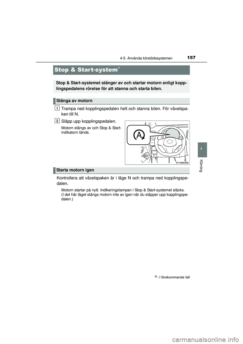 TOYOTA AYGO 2015  Bruksanvisningar (in Swedish) 157
4
4-5. Använda körstödssystemen
Körning
OM99J92SE
Stop & Start-system∗
Trampa ned kopplingspedalen helt och stanna bilen. För växelspa-
ken till N.
Släpp upp kopplingspedalen.
Motorn stä