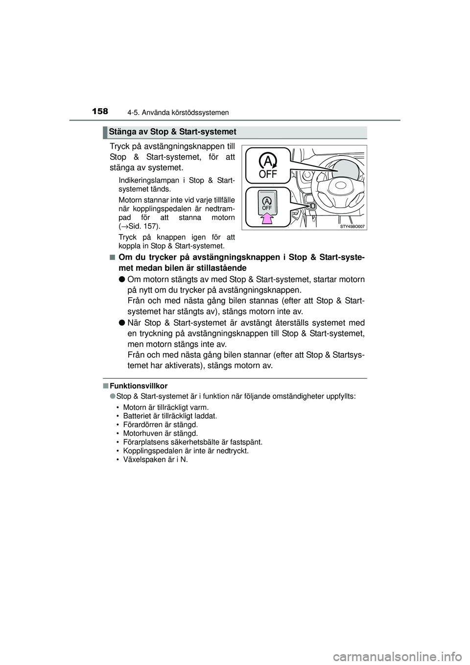 TOYOTA AYGO 2015  Bruksanvisningar (in Swedish) 1584-5. Använda körstödssystemen
OM99J92SE
Tryck på avstängningsknappen till
Stop & Start-systemet, för att
stänga av systemet.
Indikeringslampan i Stop & Start-
systemet tänds.
Motorn stannar