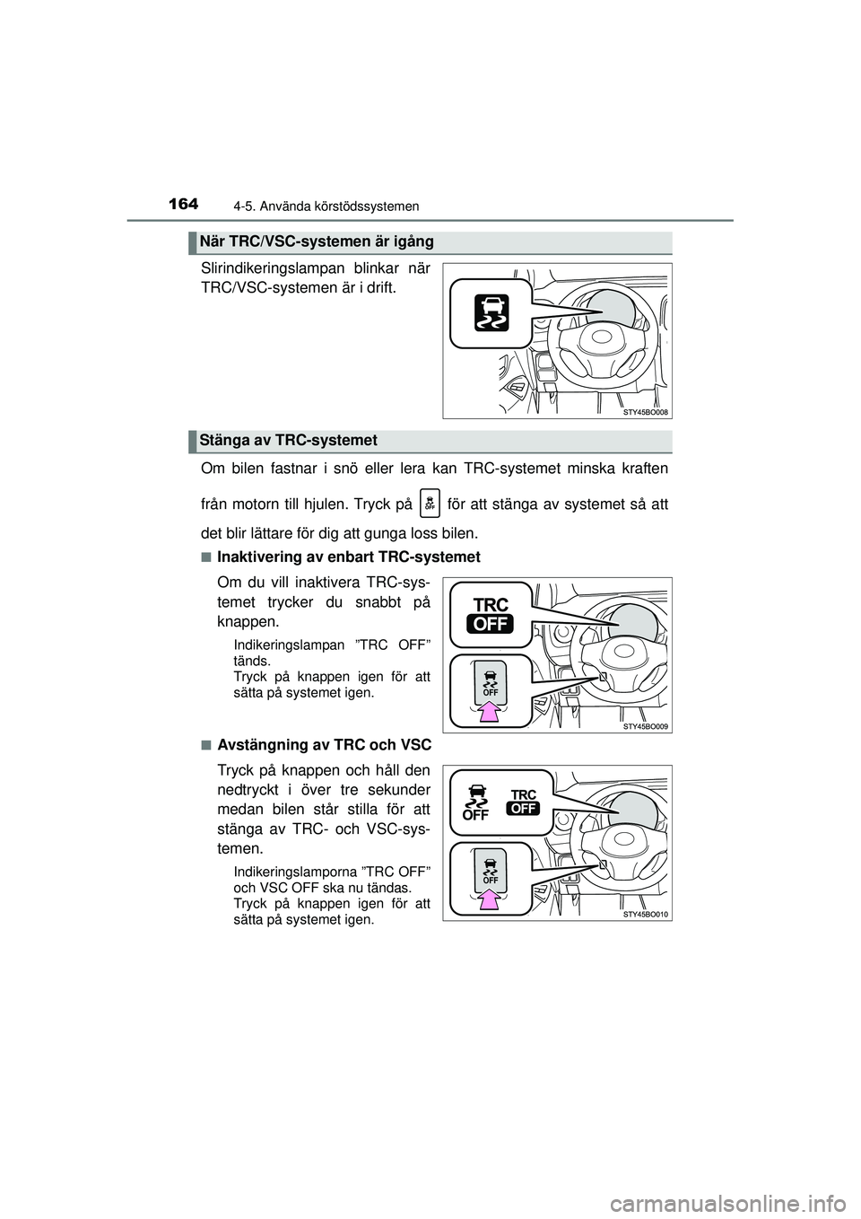TOYOTA AYGO 2015  Bruksanvisningar (in Swedish) 1644-5. Använda körstödssystemen
OM99J92SE
Slirindikeringslampan blinkar när
TRC/VSC-systemen är i drift.
Om bilen fastnar i snö eller lera kan TRC-systemet minska kraften
från motorn till hjul