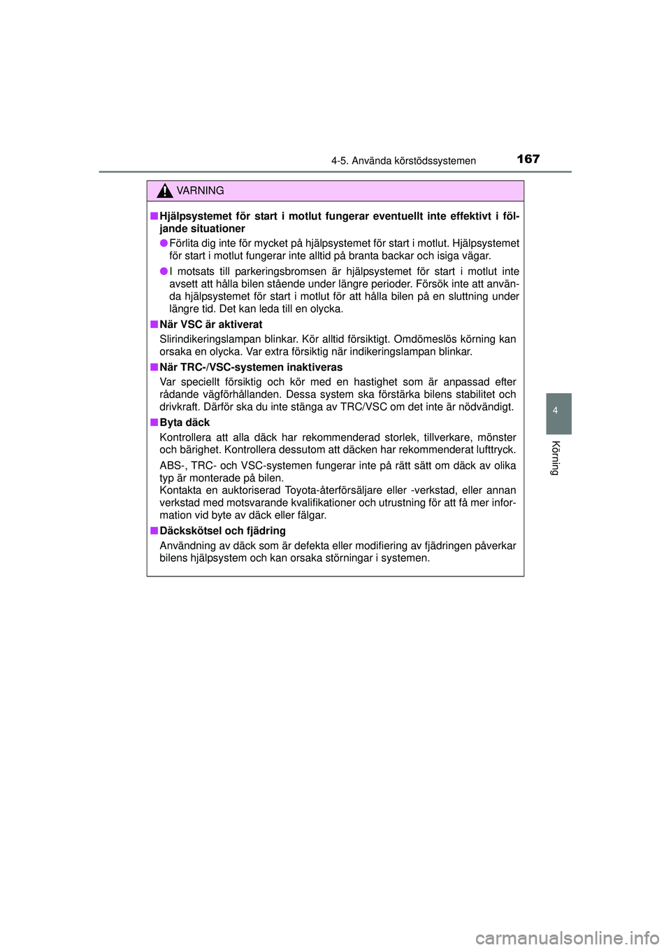 TOYOTA AYGO 2015  Bruksanvisningar (in Swedish) 1674-5. Använda körstödssystemen
4
Körning
OM99J92SE
VA R N I N G
■Hjälpsystemet för start i motlut fung erar eventuellt inte effektivt i föl-
jande situationer
● Förlita dig inte för myc