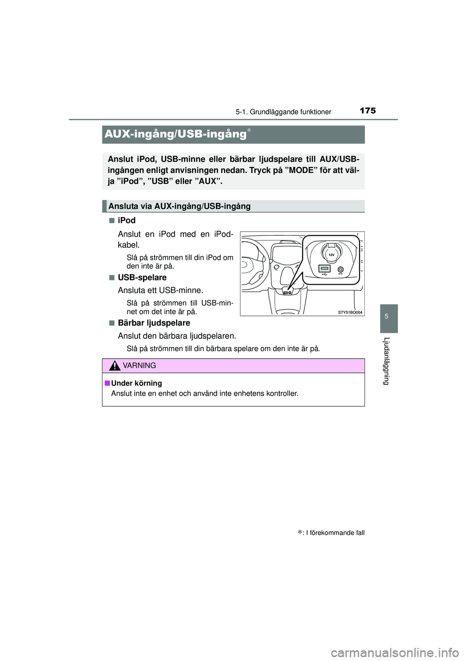 TOYOTA AYGO 2015  Bruksanvisningar (in Swedish) 175
5
5-1. Grundläggande funktioner
Ljudanläggning
OM99J92SE
AUX-ingång/USB-ingång∗
■iPod
Anslut en iPod med en iPod-
kabel.
Slå på strömmen till din iPod om
den inte är på.
■
USB-spela