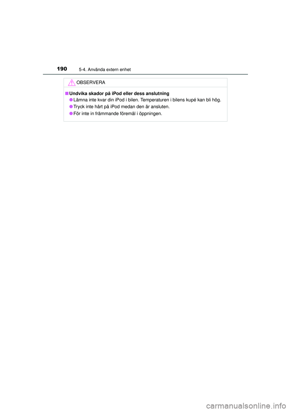 TOYOTA AYGO 2015  Bruksanvisningar (in Swedish) 1905-4. Använda extern enhet
OM99J92SE
OBSERVERA
■Undvika skador på iPod eller dess anslutning
● Lämna inte kvar din iPod i bilen. Temperaturen i bilens kupé kan bli hög.
● Tryck inte hårt