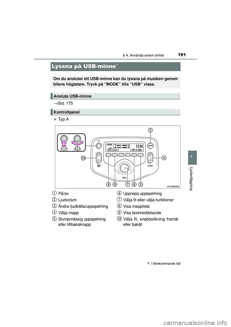 TOYOTA AYGO 2015  Bruksanvisningar (in Swedish) 191
5
5-4. Använda extern enhet
Ljudanläggning
OM99J92SE
Lyssna på USB-minne∗
→Sid. 175
�XTy p  A
∗: I förekommande fall
Om du ansluter ett USB-minne  kan du lyssna på musiken genom
bilens 