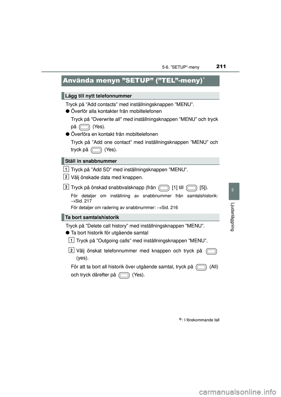 TOYOTA AYGO 2015  Bruksanvisningar (in Swedish) 211
5
5-6. ”SETUP”-meny
Ljudanläggning
OM99J92SE
Använda menyn ”SETUP” (”TEL”-meny)∗
Tryck på ”Add contacts” med inställningsknappen ”MENU”.
●Överför alla kontakter från