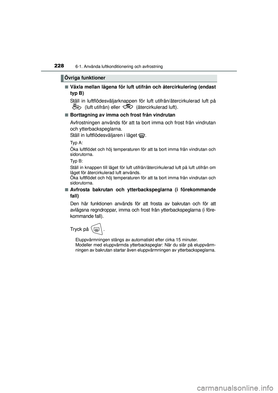TOYOTA AYGO 2015  Bruksanvisningar (in Swedish) 2286-1. Använda luftkonditionering och avfrostning
OM99J92SE■
Växla mellan lägena för luft utifrån och återcirkulering (endast
typ B)
Ställ in luftflödesväljarknappen för lu
ft utifrån/å