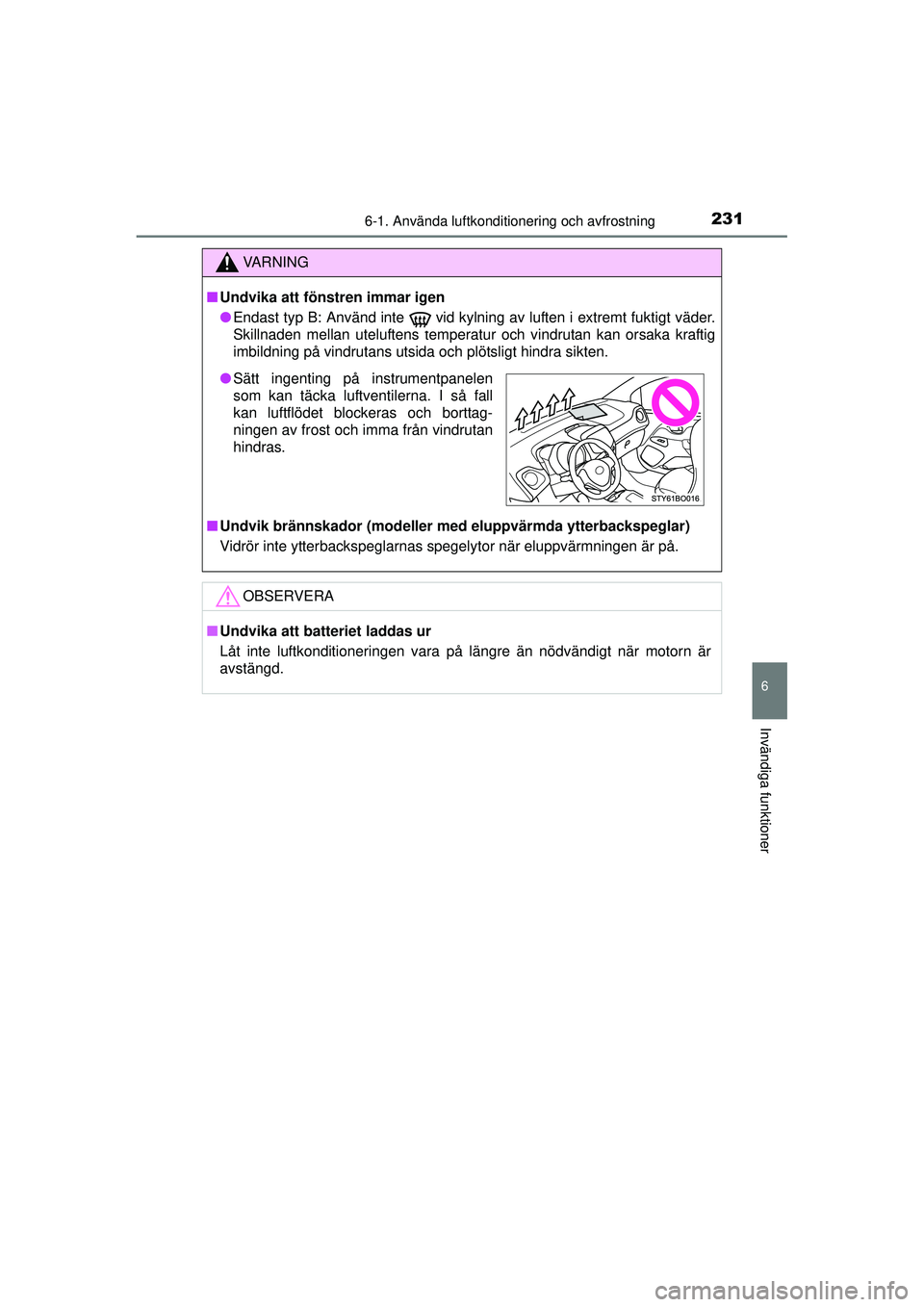 TOYOTA AYGO 2015  Bruksanvisningar (in Swedish) 2316-1. Använda luftkonditionering och avfrostning
6
Invändiga funktioner
OM99J92SE
VA R N I N G
■Undvika att föns tren immar igen
● Endast typ B: Använd inte
  vid kylning av luften i extremt
