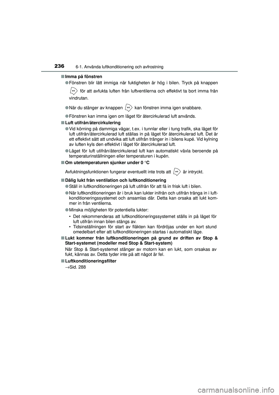 TOYOTA AYGO 2015  Bruksanvisningar (in Swedish) 2366-1. Använda luftkonditionering och avfrostning
OM99J92SE■
Imma på fönstren
●Fönstren blir lätt immiga när fuktigheten är hög i bilen. Tryck på knappen
 för att avfukta luften från l