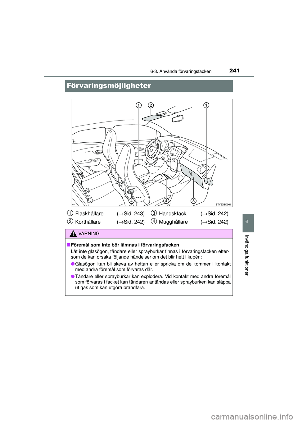 TOYOTA AYGO 2015  Bruksanvisningar (in Swedish) 2416-3. Använda förvaringsfacken
6
Invändiga funktioner
OM99J92SE
För varingsmöjligheter
Flaskhållare  (→Sid. 243)
Korthållare ( →Sid. 242) Handskfack (
→Sid. 242)
Mugghållare ( →Sid. 