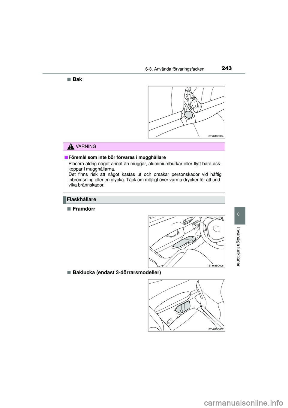 TOYOTA AYGO 2015  Bruksanvisningar (in Swedish) 2436-3. Använda förvaringsfacken
6
Invändiga funktioner
OM99J92SE■
Bak
■Framdörr
■Baklucka (endast 3-dörrarsmodeller)
VA R N I N G
■
Föremål som inte bör  förvaras i mugghållare
Plac