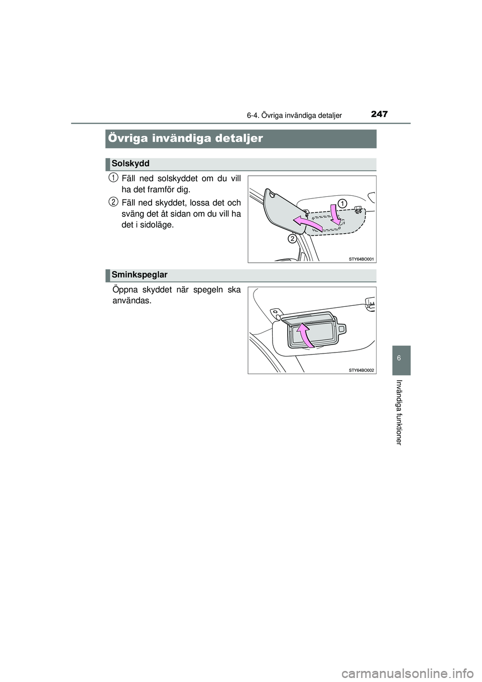 TOYOTA AYGO 2015  Bruksanvisningar (in Swedish) 247
6
6-4. Övriga invändiga detaljer
Invändiga funktioner
OM99J92SE
Övriga invändiga detaljer
Fäll ned solskyddet om du vill
ha det framför dig.
Fäll ned skyddet, lossa det och
sväng det åt 
